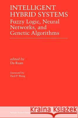 Intelligent Hybrid Systems: Fuzzy Logic, Neural Networks, and Genetic Algorithms Da Ruan 9781461378389