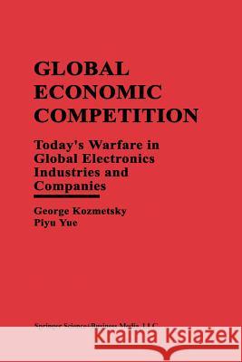 Global Economic Competition: Today's Warfare in Global Electronics Industries and Companies Kozmetsky, George 9781461378785 Springer