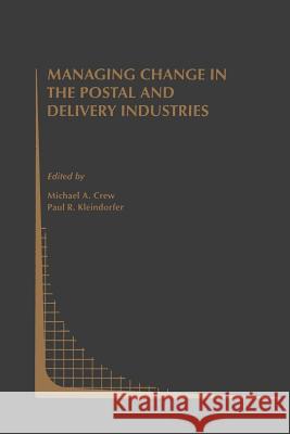 Managing Change in the Postal and Delivery Industries Michael A. Crew Paul R. Kleindorfer 9781461379027