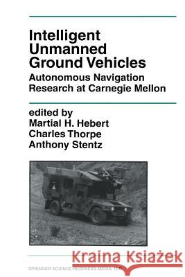 Intelligent Unmanned Ground Vehicles: Autonomous Navigation Research at Carnegie Mellon Hebert, Martial H. 9781461379041 Springer
