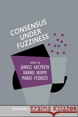 Consensus Under Fuzziness J. Kacprzyk H. Nurmi Mario Fedrizzi 9781461379089