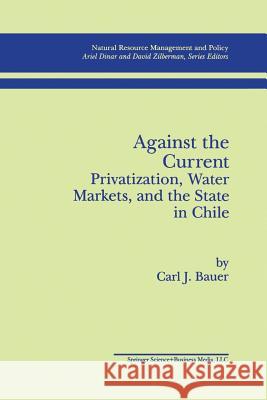 Against the Current: Privatization, Water Markets, and the State in Chile Carl J. Bauer Carl J 9781461379423 Springer