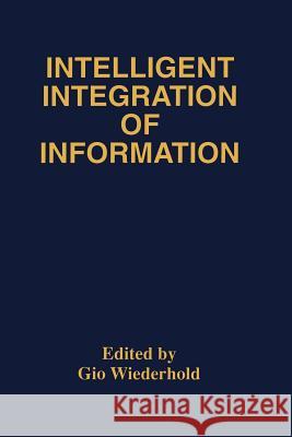 Intelligent Integration of Information: A Special Double Issue of the Journal of Intelligent Information Sytems Volume 6, Numbers 2/3 May, 1996 Wiederhold, Gio 9781461380627