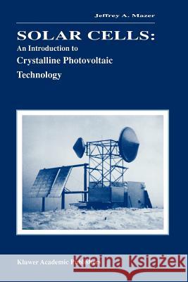 Solar Cells: An Introduction to Crystalline Photovoltaic Technology Jeffrey A. Mazer 9781461380665 Springer