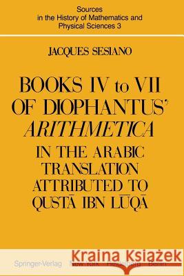Books IV to VII of Diophantus' Arithmetica: In the Arabic Translation Attributed to Qustā Ibn Lūqā Sesiano, Jacques 9781461381761 Springer
