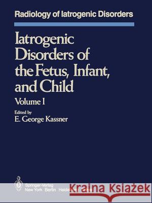 Iatrogenic Disorders of the Fetus, Infant, and Child: Volume I Kassner, E. G. 9781461382614 Springer