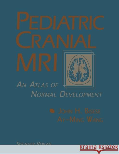 Pediatric Cranial MRI: An Atlas of Normal Development Bisese, John H. 9781461384007 Springer
