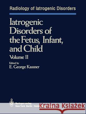 Iatrogenic Disorders of the Fetus, Infant, and Child: Volume II Kassner, E. G. 9781461385103 Springer