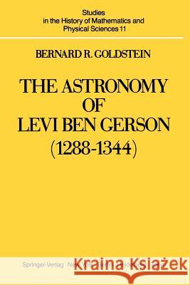 The Astronomy of Levi Ben Gerson (1288-1344): A Critical Edition of Chapters 1-20 with Translation and Commentary Goldstein, Bernard R. 9781461385714 Springer