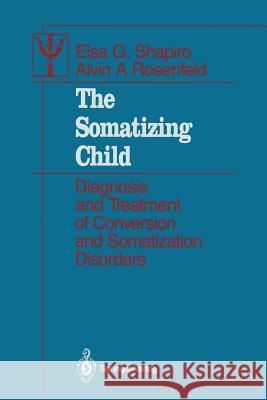 The Somatizing Child: Diagnosis and Treatment of Conversion and Somatization Disorders Shapiro, Elsa G. 9781461386797 Springer