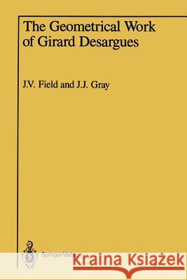 The Geometrical Work of Girard Desargues Judith V. Field Jeremy J. Gray 9781461386940 Springer