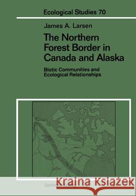 The Northern Forest Border in Canada and Alaska : Biotic Communities and Ecological Relationships James A. Larsen 9781461387930