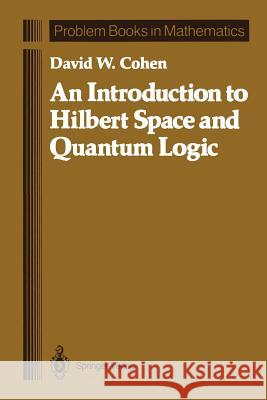 An Introduction to Hilbert Space and Quantum Logic David W. Cohen 9781461388432 Springer