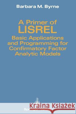 A Primer of Lisrel: Basic Applications and Programming for Confirmatory Factor Analytic Models Byrne, Barbara M. 9781461388876 Springer