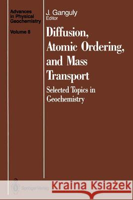 Diffusion, Atomic Ordering, and Mass Transport: Selected Topics in Geochemistry Ganguly, Jibamitra 9781461390213 Springer