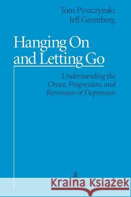Hanging on and Letting Go: Understanding the Onset, Progression, and Remission of Depression Pyszczynski, Tom 9781461391937 Springer