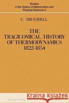 The Tragicomical History of Thermodynamics, 1822-1854 C. Truesdell 9781461394464 Springer