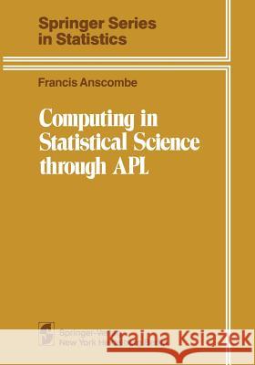 Computing in Statistical Science Through APL Anscombe, Francis John 9781461394525