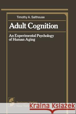 Adult Cognition: An Experimental Psychology of Human Aging Salthouse, Timothy A. 9781461394860