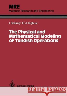 The Physical and Mathematical Modeling of Tundish Operations Julian Szekely Olusegun J. Ilegbusi 9781461396284 Springer