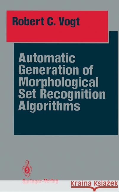 Automatic Generation of Morphological Set Recognition Algorithms Robert C. Vogt 9781461396543 Springer