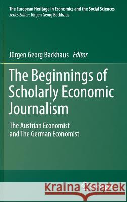 The Beginnings of Scholarly Economic Journalism: The Austrian Economist and the German Economist Backhaus, Jürgen 9781461400783 Not Avail