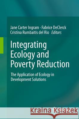 Integrating Ecology and Poverty Reduction: The Application of Ecology in Development Solutions Ingram, Jane Carter 9781461401858