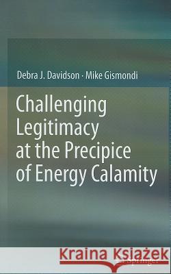 Challenging Legitimacy at the Precipice of Energy Calamity Debra J. Davidson Mike Gismondi 9781461402862