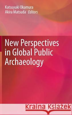 New Perspectives in Global Public Archaeology Katsuyuki Okamura Akira Matsuda 9781461403401
