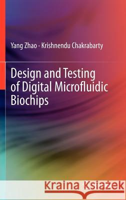 Design and Testing of Digital Microfluidic Biochips Yang Zhao Krishnendu Chakrabarty 9781461403692