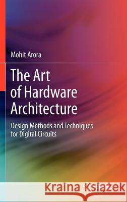 The Art of Hardware Architecture: Design Methods and Techniques for Digital Circuits Arora, Mohit 9781461403968