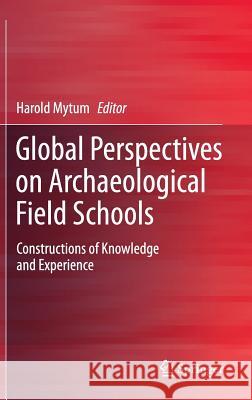 Global Perspectives on Archaeological Field Schools: Constructions of Knowledge and Experience Mytum, Harold 9781461404323 Springer