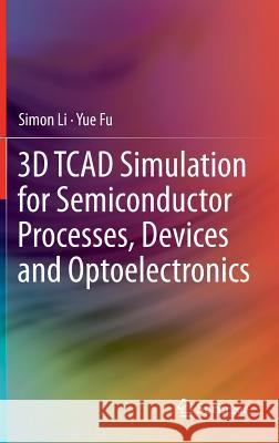 3D TCAD Simulation for Semiconductor Processes, Devices and Optoelectronics Simon Li Yue Fu 9781461404804 Springer