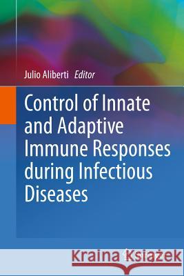 Control of Innate and Adaptive Immune Responses During Infectious Diseases Aliberti, Julio 9781461404835 Springer