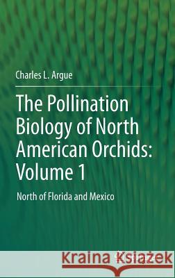 The Pollination Biology of North American Orchids: Volume 1: North of Florida and Mexico Argue, Charles L. 9781461405917 Springer
