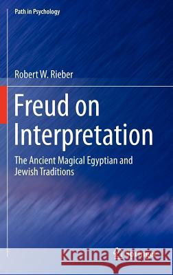Freud on Interpretation: The Ancient Magical Egyptian and Jewish Traditions Rieber, Robert W. 9781461406365 Springer