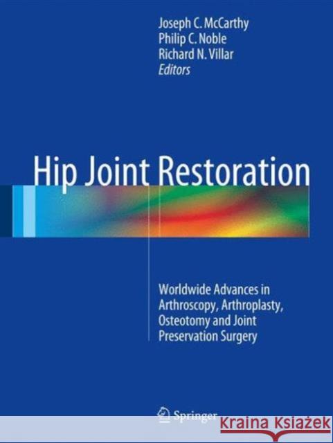 Hip Joint Restoration: Worldwide Advances in Arthroscopy, Arthroplasty, Osteotomy and Joint Preservation Surgery McCarthy, Joseph C. 9781461406938