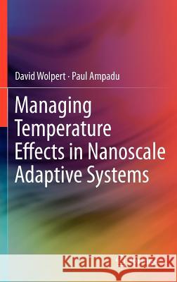 Managing Temperature Effects in Nanoscale Adaptive Systems David Wolpert Paul Ampadu 9781461407478