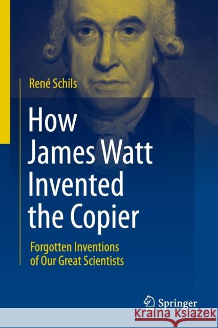 How James Watt Invented the Copier: Forgotten Inventions of Our Great Scientists Schils, René 9781461408598 0