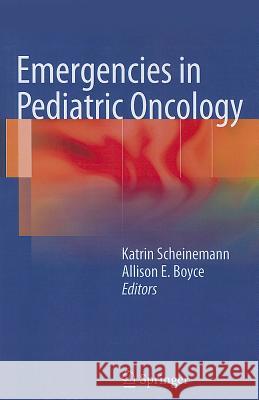 Emergencies in Pediatric Oncology Katrin Scheinemann Allison E. Boyce 9781461411734 Springer