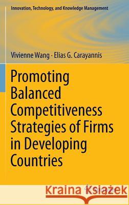 Promoting Balanced Competitiveness Strategies of Firms in Developing Countries Wang, Vivienne; Carayannis, Elias G. 9781461412748 Springer, Berlin