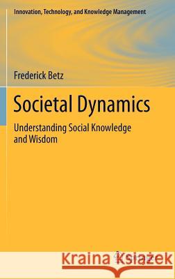 Societal Dynamics: Understanding Social Knowledge and Wisdom Betz, Frederick 9781461412779
