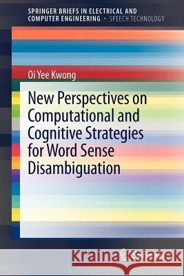 New Perspectives on Computational and Cognitive Strategies for Word Sense Disambiguation Oi Yee Kwong 9781461413196