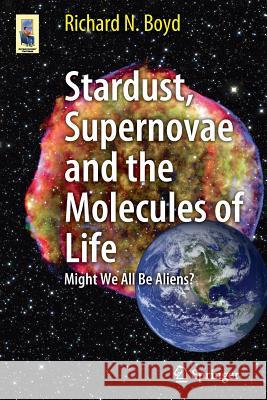Stardust, Supernovae and the Molecules of Life: Might We All Be Aliens? Boyd, Richard 9781461413318 0