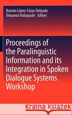 Proceedings of the Paralinguistic Information and Its Integration in Spoken Dialogue Systems Workshop Delgado, Ramón López-Cózar 9781461413349 Springer