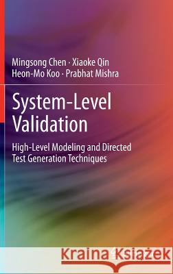 System-Level Validation: High-Level Modeling and Directed Test Generation Techniques Chen, Mingsong 9781461413585 Springer
