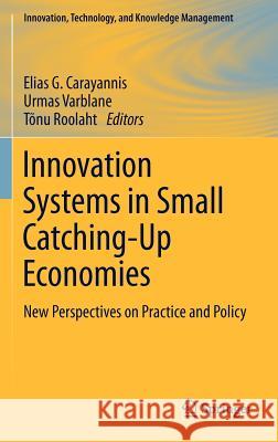 Innovation Systems in Small Catching-Up Economies: New Perspectives on Practice and Policy Carayannis, Elias G. 9781461415473 Springer