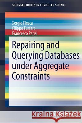 Repairing and Querying Databases Under Aggregate Constraints Flesca, Sergio 9781461416401 Springer-Verlag New York Inc.