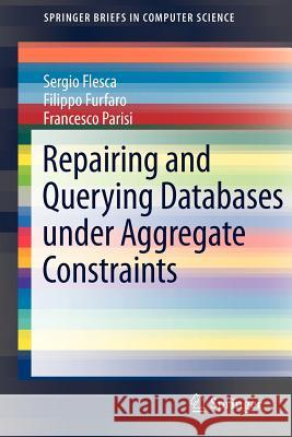 Repairing and Querying Databases Under Aggregate Constraints Flesca, Sergio 9781461416401