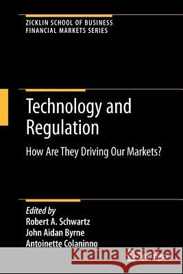 Technology and Regulation: How Are They Driving Our Markets? Schwartz, Robert A. 9781461417231